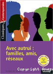 Avec autrui : familles, amis, réseaux